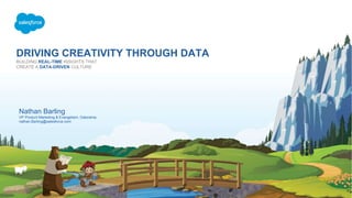 DRIVING CREATIVITY THROUGH DATA
BUILDING REAL-TIME INSIGHTS THAT
CREATE A DATA-DRIVEN CULTURE
Nathan Barling
VP Product Marketing & Evangelism, Datorama
nathan.Barling@salesforce.com
 