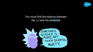 You must find the balance between
the art and the science
 