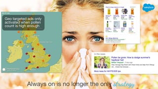 Always on is no longer the only strategy
Geo targeted ads only
activated when pollen
count is high enough
 