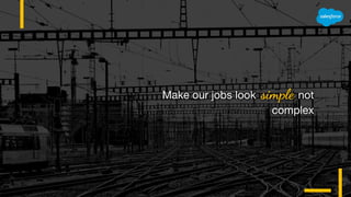 Make our jobs look simple not
complex
 