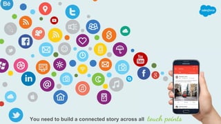 You need to build a connected story across all touch points
 
