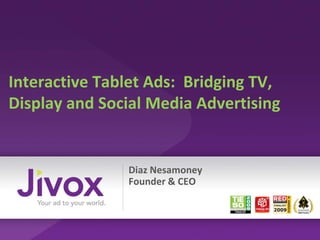 Interactive Tablet Ads: Bridging TV,
Display and Social Media Advertising


               Diaz Nesamoney
               Founder & CEO
 