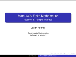 Math 1300 Finite Mathematics
    Section 3.1 Simple Interest


           Jason Aubrey

       Department of Mathematics
         University of Missouri




                                                      university-logo



        Jason Aubrey   Math 1300 Finite Mathematics
 