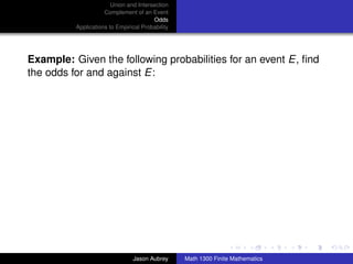 Union and Intersection
                     Complement of an Event
                                        Odds
          Applications to Empirical Probability




Example: Given the following probabilities for an event E, ﬁnd
the odds for and against E:




                                                                                 ../images/stackedlogo-bw-



                                Jason Aubrey      Math 1300 Finite Mathematics
 