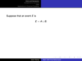 Union and Intersection
                    Complement of an Event
                                       Odds
         Applications to Empirical Probability




Suppose that an event E is

                                      E = A ∪ B.




                                                                                ../images/stackedlogo-bw-



                               Jason Aubrey      Math 1300 Finite Mathematics
 