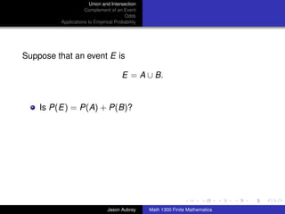 Union and Intersection
                    Complement of an Event
                                       Odds
         Applications to Empirical Probability




Suppose that an event E is

                                      E = A ∪ B.


    Is P(E) = P(A) + P(B)?




                                                                                ../images/stackedlogo-bw-



                               Jason Aubrey      Math 1300 Finite Mathematics
 