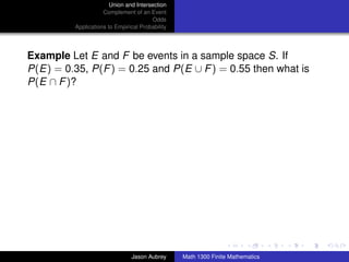 Union and Intersection
                     Complement of an Event
                                        Odds
          Applications to Empirical Probability




Example Let E and F be events in a sample space S. If
P(E) = 0.35, P(F ) = 0.25 and P(E ∪ F ) = 0.55 then what is
P(E ∩ F )?




                                                                                 ../images/stackedlogo-bw-



                                Jason Aubrey      Math 1300 Finite Mathematics
 