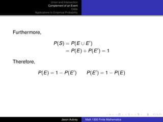 Union and Intersection
                    Complement of an Event
                                       Odds
         Applications to Empirical Probability




Furthermore,

                        P(S) = P(E ∪ E )
                                   = P(E) + P(E ) = 1

Therefore,

             P(E) = 1 − P(E )                    P(E ) = 1 − P(E)




                                                                                ../images/stackedlogo-bw-



                               Jason Aubrey      Math 1300 Finite Mathematics
 