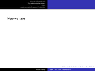 Union and Intersection
                   Complement of an Event
                                      Odds
        Applications to Empirical Probability




Here we have




                                                                               ../images/stackedlogo-bw-



                              Jason Aubrey      Math 1300 Finite Mathematics
 