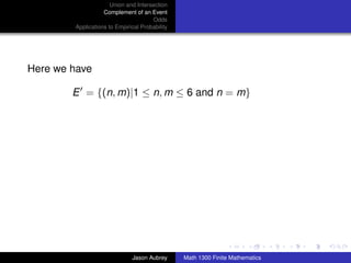 Union and Intersection
                   Complement of an Event
                                      Odds
        Applications to Empirical Probability




Here we have

        E = {(n, m)|1 ≤ n, m ≤ 6 and n = m}




                                                                               ../images/stackedlogo-bw-



                              Jason Aubrey      Math 1300 Finite Mathematics
 