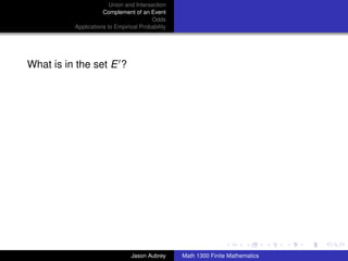 Union and Intersection
                     Complement of an Event
                                        Odds
          Applications to Empirical Probability




What is in the set E ?




                                                                                 ../images/stackedlogo-bw-



                                Jason Aubrey      Math 1300 Finite Mathematics
 