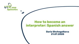 How to become an
interpreter: Spanish answer
Daria Shchegolkova
21.07.2020
 