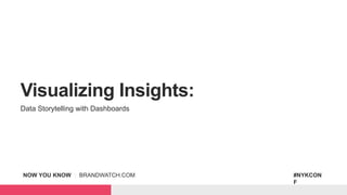 NOW YOU KNOW | BRANDWATCH.COM #NYKCON
F
Visualizing Insights:
Data Storytelling with Dashboards
 