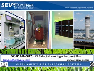 DAVID SANCHEZ - VP Sales&Marketing – Europe & Brasil
                 www.SEVOSystems.com
                    Dsanchez@SEVOSystems.com
Dsanchez@Sevosystems.com                                     www.sevosystems.com
                        VP Sales & Marketing
            C L E A N A G E N T& Europa E S U P R E S S I O N S Y S T E M S
                           Brasil S F I R
 