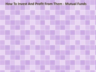 How To Invest And Profit From Them - Mutual Funds 
 