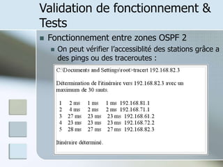 Validation de fonctionnement &
Tests
 Fonctionnement entre zones OSPF 2
 On peut vérifier l’accessiblité des stations grâce a
des pings ou des traceroutes :
 