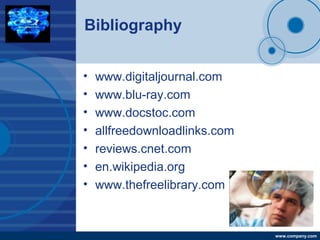 Company
LOGO
www.company.com
Bibliography
• www.digitaljournal.com
• www.blu-ray.com
• www.docstoc.com
• allfreedownloadlinks.com
• reviews.cnet.com
• en.wikipedia.org
• www.thefreelibrary.com
 