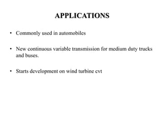 APPLICATIONS
• Commonly used in automobiles
• New continuous variable transmission for medium duty trucks
and buses.
• Starts development on wind turbine cvt
 
