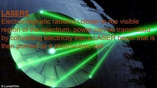 LASERS
Electromagnetic radiation closer to the visible
region of the spectrum, power can be transmitted
by converting electricity into a LASER beam that is
then pointed at a photovoltaic cell.
 
