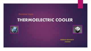 THERMOELECTRIC COOLER
DEBASIS MOHANTY
14020081
 