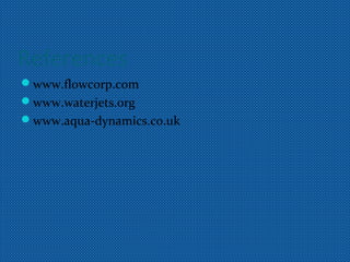 References
www.flowcorp.com
www.waterjets.org
www.aqua-dynamics.co.uk
 