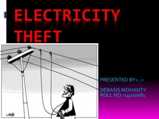 ELECTRICITY
THEFT
PRESENTED BY=..>
DEBASIS MOHANTY
ROLL NO.-14020081
 
