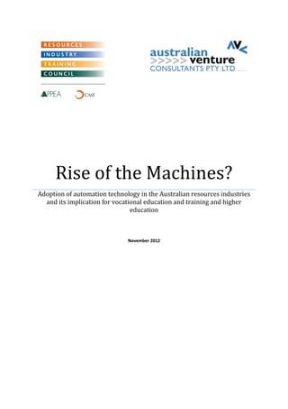 Rise of the Machines? 
Adoption of automation technology in the Australian resources industries and its implication for vocational education and training and higher education 
November 2012 
 