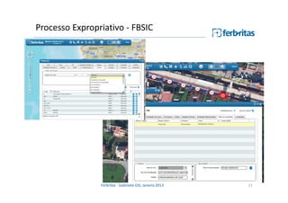 Processo Expropriativo - FBSIC

Ferbritas - Gabinete GIS, Janeiro 2013

11

 