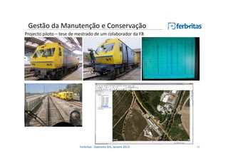 Gestão da Manutenção e Conservação
Projecto piloto – tese de mestrado de um colaborador da FB

Ferbritas - Gabinete GIS, Janeiro 2013

19

 