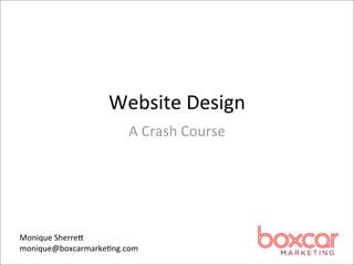 Website	
  Design
                       A	
  Crash	
  Course




Monique	
  Sherre,
monique@boxcarmarke4ng.com
 