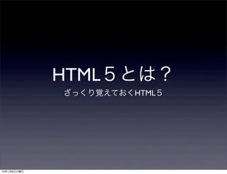 HTML５とは？
             ざっくり覚えておくHTML５




13年1月8日火曜日
 