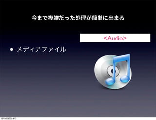 今まで複雑だった処理が簡単に出来る


                          <Audio>

     • メディアファイル




13年1月8日火曜日
 