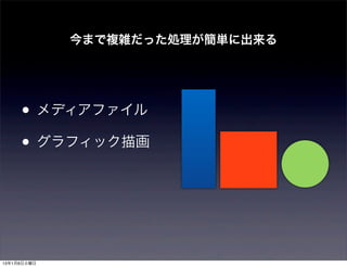 今まで複雑だった処理が簡単に出来る




     • メディアファイル
     • グラフィック描画



13年1月8日火曜日
 