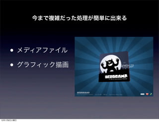 今まで複雑だった処理が簡単に出来る




     • メディアファイル
     • グラフィック描画



13年1月8日火曜日
 