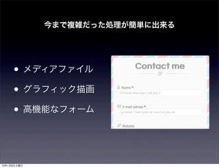今まで複雑だった処理が簡単に出来る




     • メディアファイル
     • グラフィック描画
     • 高機能なフォーム


13年1月8日火曜日
 