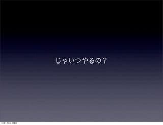じゃいつやるの？




13年1月8日火曜日
 