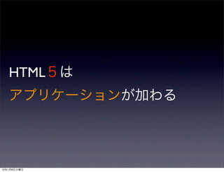 HTML５は
   アプリケーションが加わる




13年1月8日火曜日
 