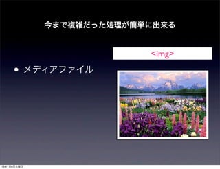 今まで複雑だった処理が簡単に出来る


                          <img>

     • メディアファイル




13年1月8日火曜日
 
