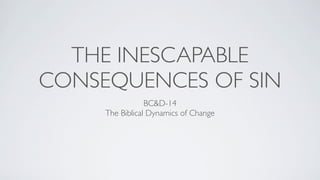 THE INESCAPABLE
CONSEQUENCES OF SIN
                 BC&D-14
     The Biblical Dynamics of Change
 