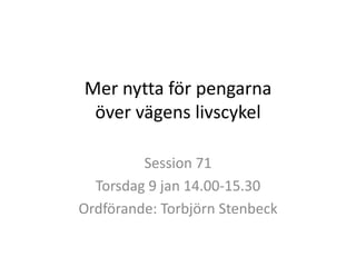 Mer nytta för pengarna
över vägens livscykel
Session 71
Torsdag 9 jan 14.00-15.30
Ordförande: Torbjörn Stenbeck

 