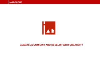 HAADGROUP
ALWAYS ACCOMPANY AND DEVELOP WITH CREATIVITY
 