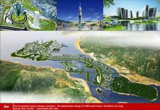 The Consolation prize in design cometition “the detailed plan design of 1/500 scale Project Viet Island, Ha Long,
Quang Ninh, Ha Noi” (associated with LQC)
Aw
 