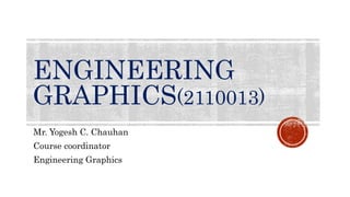 ENGINEERING
GRAPHICS(2110013)
Mr. Yogesh C. Chauhan
Course coordinator
Engineering Graphics
 