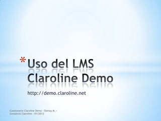 *
              http://demo.claroline.net


Cuestonario Claroline Demo - Damay M. -
Consorcio Claroline - 01/2013
 