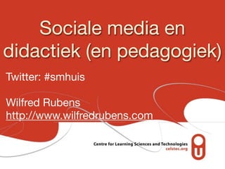 Sociale media en
didactiek (en pedagogiek)
Twitter: #smhuis

Wilfred Rubens
http://www.wilfredrubens.com
 