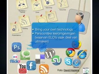 • Bring your own technology
• Persoonlijke leeromgevingen
  (waarvan ELO’s vaak deel van
  uitmaken)




                Foto: David Hopkins
 