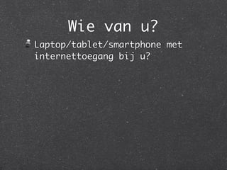 Wie van u?
Laptop/tablet/smartphone met
internettoegang bij u?
 
