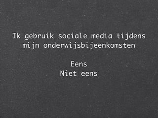 Ik gebruik sociale media tijdens
  mijn onderwijsbijeenkomsten

             Eens
           Niet eens
 