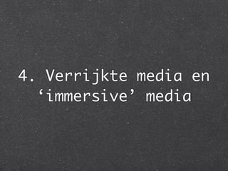 4. Verrijkte media en
  ‘immersive’ media
 