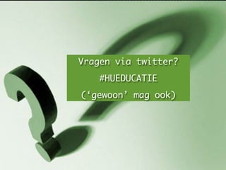 Vragen?


Vragen via twitter?
    #HUEDUCATIE
(‘gewoon’ mag ook)
 